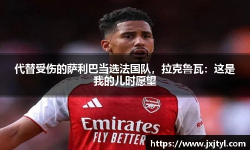 代替受伤的萨利巴当选法国队，拉克鲁瓦：这是我的儿时愿望