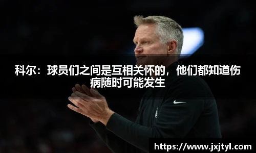 科尔：球员们之间是互相关怀的，他们都知道伤病随时可能发生