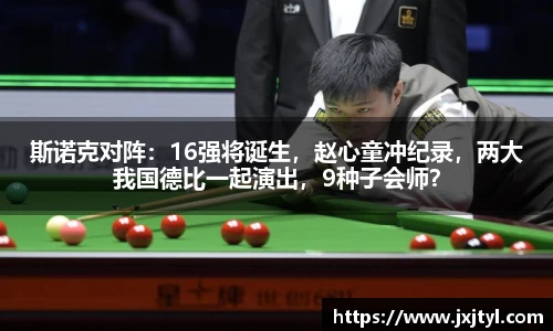 斯诺克对阵：16强将诞生，赵心童冲纪录，两大我国德比一起演出，9种子会师？